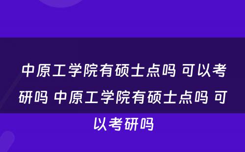 中原工学院有硕士点吗 可以考研吗 中原工学院有硕士点吗 可以考研吗