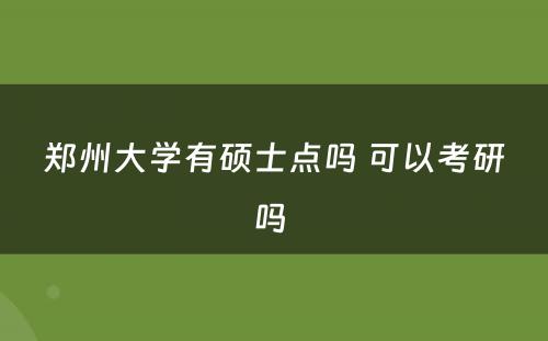 郑州大学有硕士点吗 可以考研吗 