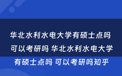 华北水利水电大学有硕士点吗 可以考研吗 华北水利水电大学有硕士点吗 可以考研吗知乎