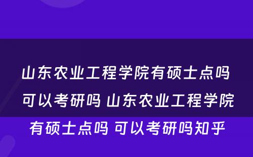 山东农业工程学院有硕士点吗 可以考研吗 山东农业工程学院有硕士点吗 可以考研吗知乎