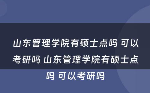 山东管理学院有硕士点吗 可以考研吗 山东管理学院有硕士点吗 可以考研吗