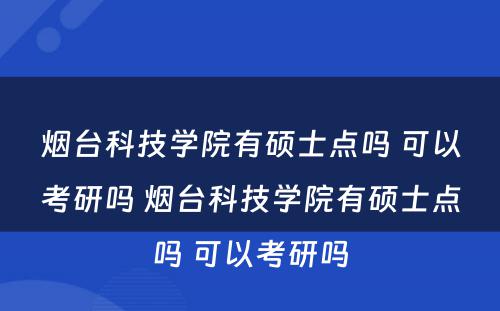 烟台科技学院有硕士点吗 可以考研吗 烟台科技学院有硕士点吗 可以考研吗