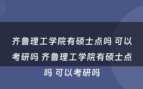 齐鲁理工学院有硕士点吗 可以考研吗 齐鲁理工学院有硕士点吗 可以考研吗