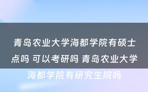 青岛农业大学海都学院有硕士点吗 可以考研吗 青岛农业大学海都学院有研究生院吗