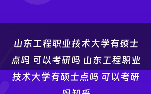 山东工程职业技术大学有硕士点吗 可以考研吗 山东工程职业技术大学有硕士点吗 可以考研吗知乎