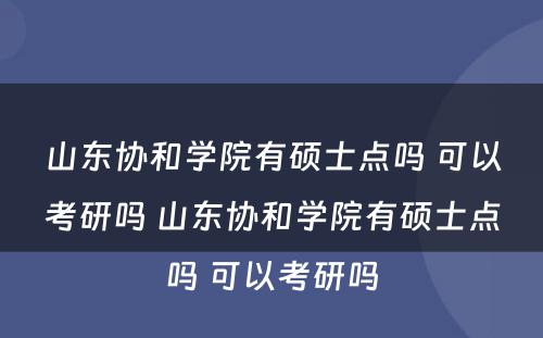 山东协和学院有硕士点吗 可以考研吗 山东协和学院有硕士点吗 可以考研吗