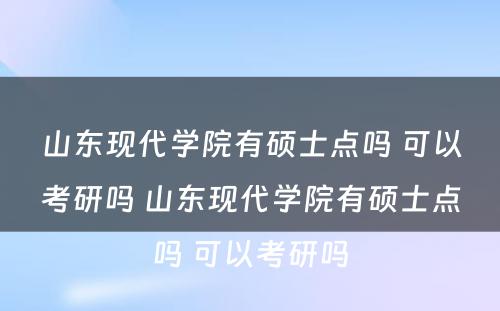 山东现代学院有硕士点吗 可以考研吗 山东现代学院有硕士点吗 可以考研吗