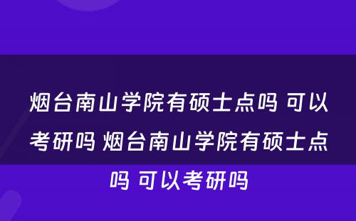 烟台南山学院有硕士点吗 可以考研吗 烟台南山学院有硕士点吗 可以考研吗