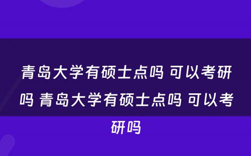 青岛大学有硕士点吗 可以考研吗 青岛大学有硕士点吗 可以考研吗