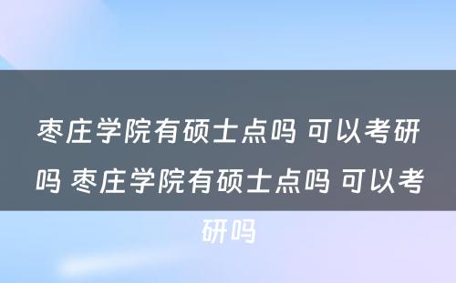 枣庄学院有硕士点吗 可以考研吗 枣庄学院有硕士点吗 可以考研吗