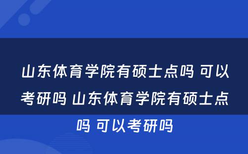 山东体育学院有硕士点吗 可以考研吗 山东体育学院有硕士点吗 可以考研吗