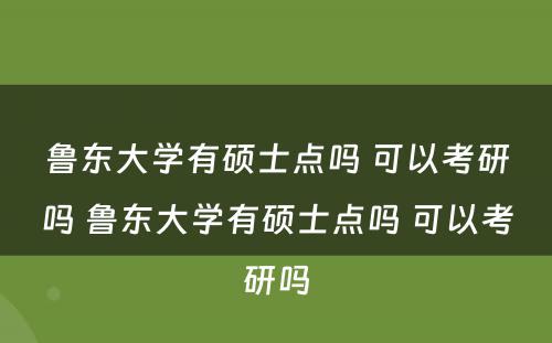 鲁东大学有硕士点吗 可以考研吗 鲁东大学有硕士点吗 可以考研吗