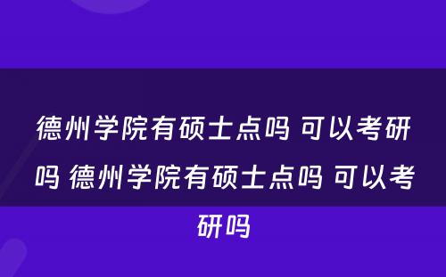 德州学院有硕士点吗 可以考研吗 德州学院有硕士点吗 可以考研吗