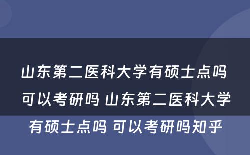 山东第二医科大学有硕士点吗 可以考研吗 山东第二医科大学有硕士点吗 可以考研吗知乎