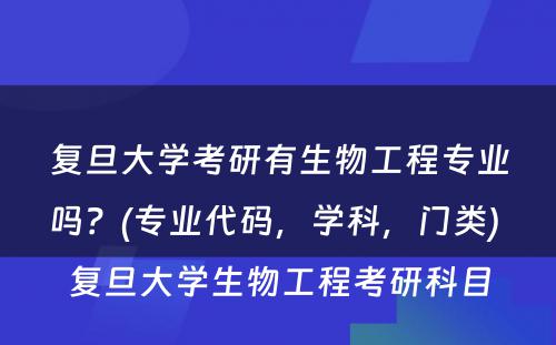 复旦大学考研有生物工程专业吗？(专业代码，学科，门类) 复旦大学生物工程考研科目