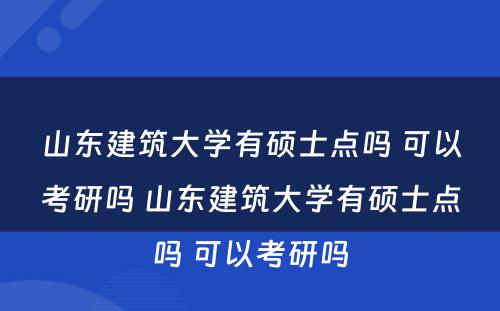 山东建筑大学有硕士点吗 可以考研吗 山东建筑大学有硕士点吗 可以考研吗