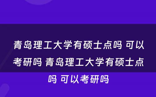 青岛理工大学有硕士点吗 可以考研吗 青岛理工大学有硕士点吗 可以考研吗