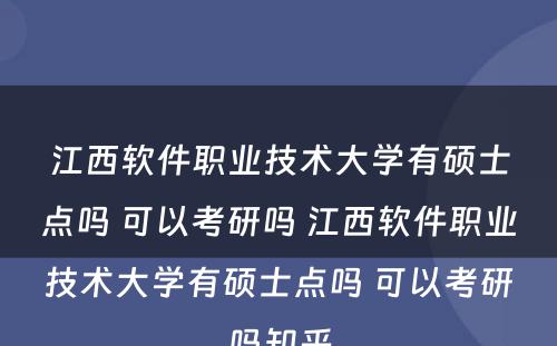 江西软件职业技术大学有硕士点吗 可以考研吗 江西软件职业技术大学有硕士点吗 可以考研吗知乎