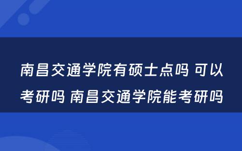 南昌交通学院有硕士点吗 可以考研吗 南昌交通学院能考研吗