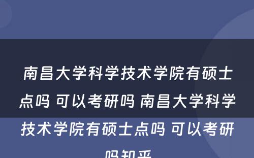 南昌大学科学技术学院有硕士点吗 可以考研吗 南昌大学科学技术学院有硕士点吗 可以考研吗知乎