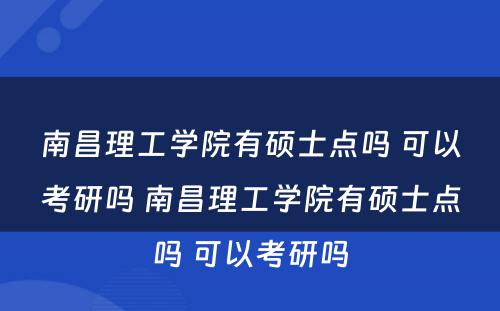 南昌理工学院有硕士点吗 可以考研吗 南昌理工学院有硕士点吗 可以考研吗