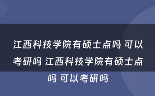 江西科技学院有硕士点吗 可以考研吗 江西科技学院有硕士点吗 可以考研吗