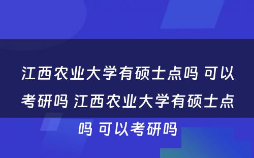 江西农业大学有硕士点吗 可以考研吗 江西农业大学有硕士点吗 可以考研吗