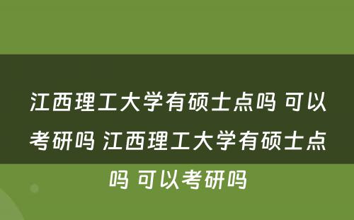 江西理工大学有硕士点吗 可以考研吗 江西理工大学有硕士点吗 可以考研吗