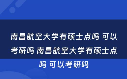 南昌航空大学有硕士点吗 可以考研吗 南昌航空大学有硕士点吗 可以考研吗