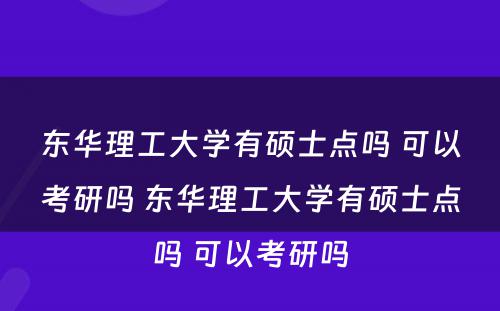 东华理工大学有硕士点吗 可以考研吗 东华理工大学有硕士点吗 可以考研吗