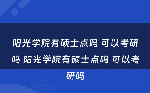 阳光学院有硕士点吗 可以考研吗 阳光学院有硕士点吗 可以考研吗