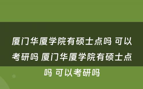 厦门华厦学院有硕士点吗 可以考研吗 厦门华厦学院有硕士点吗 可以考研吗