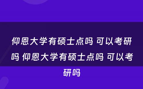 仰恩大学有硕士点吗 可以考研吗 仰恩大学有硕士点吗 可以考研吗