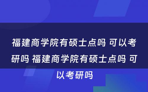 福建商学院有硕士点吗 可以考研吗 福建商学院有硕士点吗 可以考研吗