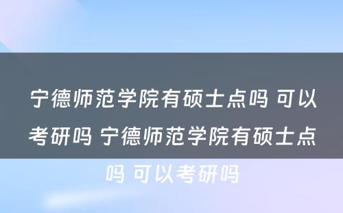 宁德师范学院有硕士点吗 可以考研吗 宁德师范学院有硕士点吗 可以考研吗