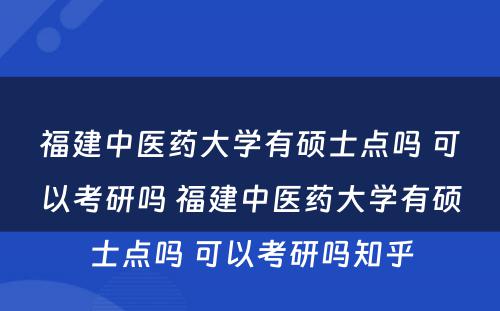 福建中医药大学有硕士点吗 可以考研吗 福建中医药大学有硕士点吗 可以考研吗知乎