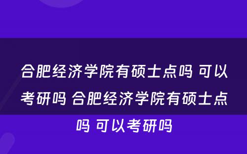 合肥经济学院有硕士点吗 可以考研吗 合肥经济学院有硕士点吗 可以考研吗