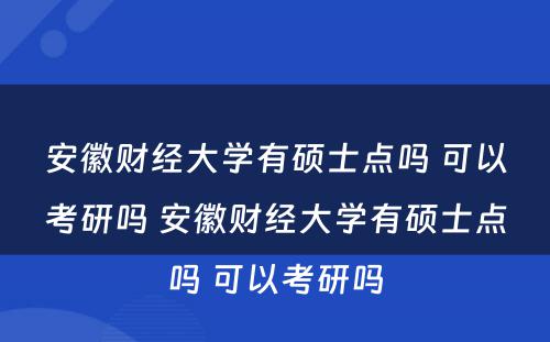 安徽财经大学有硕士点吗 可以考研吗 安徽财经大学有硕士点吗 可以考研吗