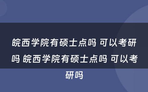 皖西学院有硕士点吗 可以考研吗 皖西学院有硕士点吗 可以考研吗