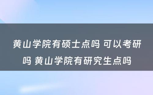 黄山学院有硕士点吗 可以考研吗 黄山学院有研究生点吗