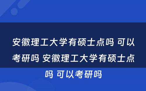 安徽理工大学有硕士点吗 可以考研吗 安徽理工大学有硕士点吗 可以考研吗