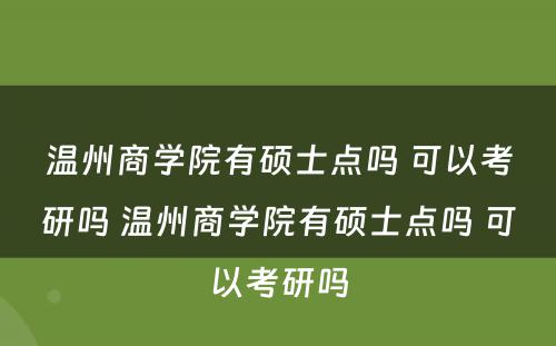 温州商学院有硕士点吗 可以考研吗 温州商学院有硕士点吗 可以考研吗