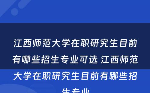 江西师范大学在职研究生目前有哪些招生专业可选 江西师范大学在职研究生目前有哪些招生专业