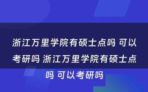 浙江万里学院有硕士点吗 可以考研吗 浙江万里学院有硕士点吗 可以考研吗