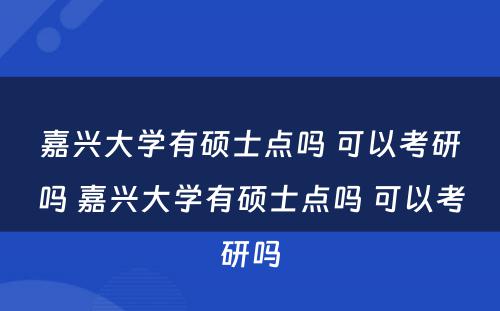 嘉兴大学有硕士点吗 可以考研吗 嘉兴大学有硕士点吗 可以考研吗