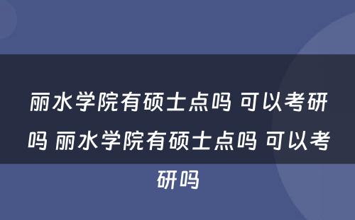 丽水学院有硕士点吗 可以考研吗 丽水学院有硕士点吗 可以考研吗