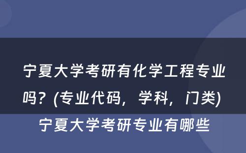 宁夏大学考研有化学工程专业吗？(专业代码，学科，门类) 宁夏大学考研专业有哪些