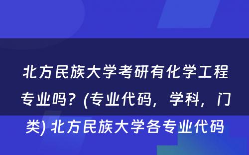 北方民族大学考研有化学工程专业吗？(专业代码，学科，门类) 北方民族大学各专业代码