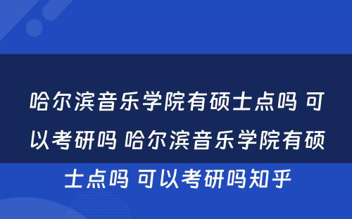 哈尔滨音乐学院有硕士点吗 可以考研吗 哈尔滨音乐学院有硕士点吗 可以考研吗知乎