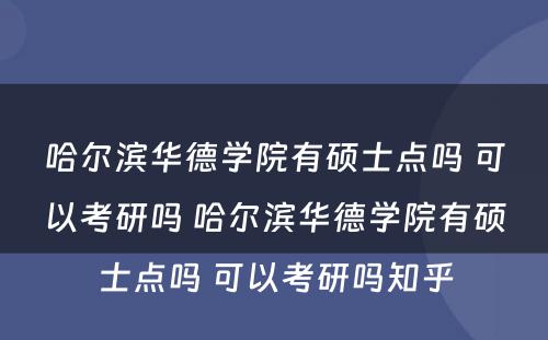 哈尔滨华德学院有硕士点吗 可以考研吗 哈尔滨华德学院有硕士点吗 可以考研吗知乎